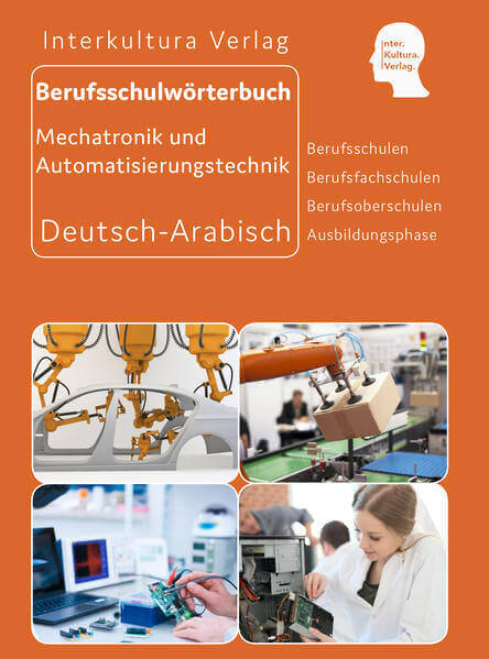 Berufsschulwörterbuch für Mechatronik und Automatisierungstechnik Deutsch-Arabisch - Eine umfassende Darstellung des Berufsschulvokabulars in dem Bereich Mechatronik und Automatisierungstechnik auf Deutsch und Arabisch